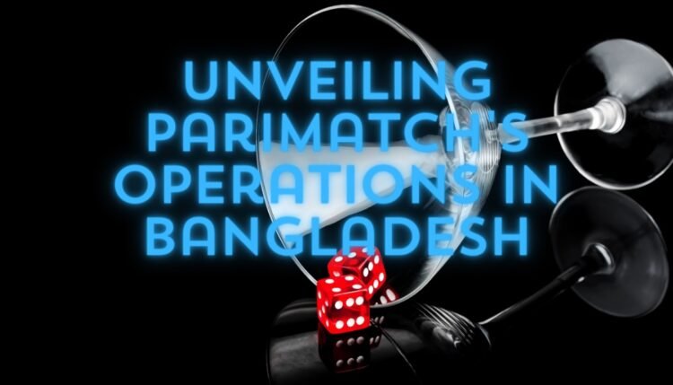 Unveiling Parimatch's Operations in Bangladesh