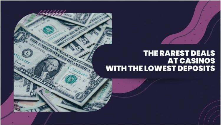 The Rarest Deals at Casinos with the Lowest Deposits