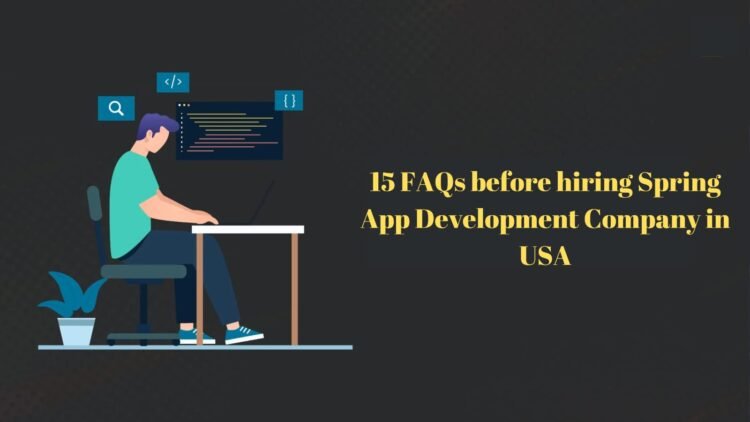 15 FAQs Before Hiring Spring App Development Company in USA