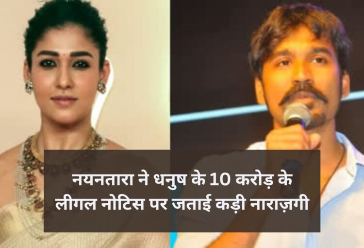 नयनतारा ने धनुष के 10 करोड़ के लीगल नोटिस पर जताई कड़ी नाराज़गी