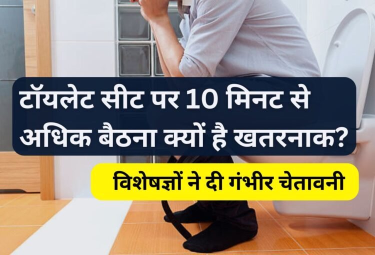 टॉयलेट सीट पर 10 मिनट से अधिक बैठना क्यों है खतरनाक? विशेषज्ञों ने दी गंभीर चेतावनी