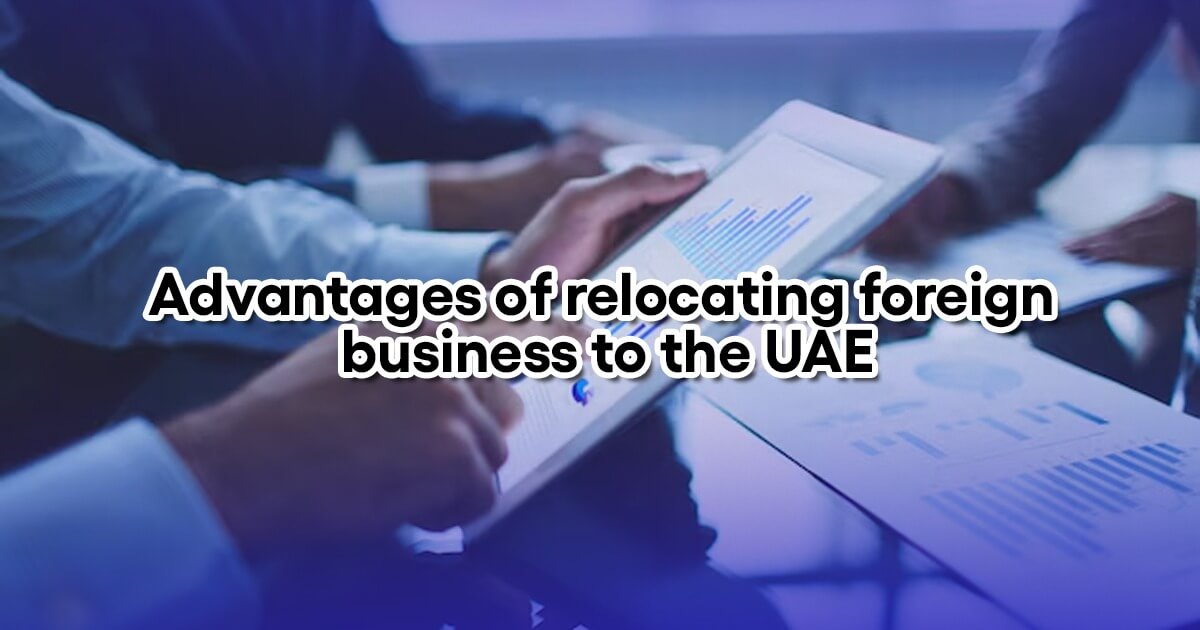 Advantages of relocating foreign business to the UAE 1 Advantages of relocating foreign business to the UAE