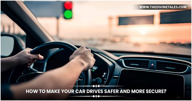 How to Make Your Car Drives Safer and More Secure?
