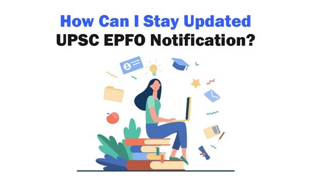 How Can I Stay Updated on the UPSC EPFO Notification