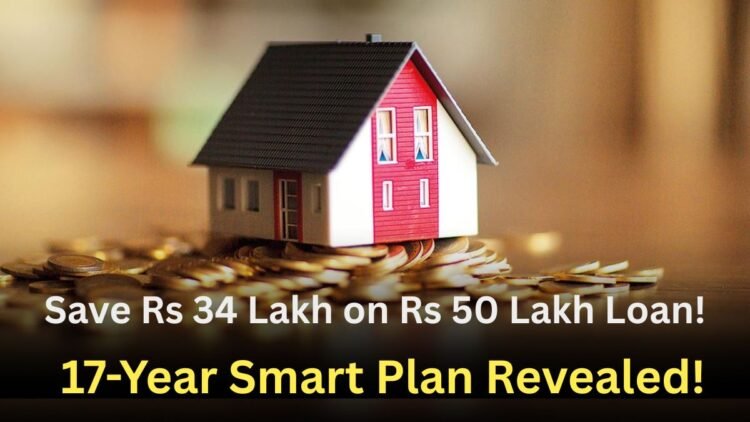 Pay Off a Rs 50 Lakh Home Loan in 17 Years and Save Rs 34 Lakh: A Smart Strategy Explained