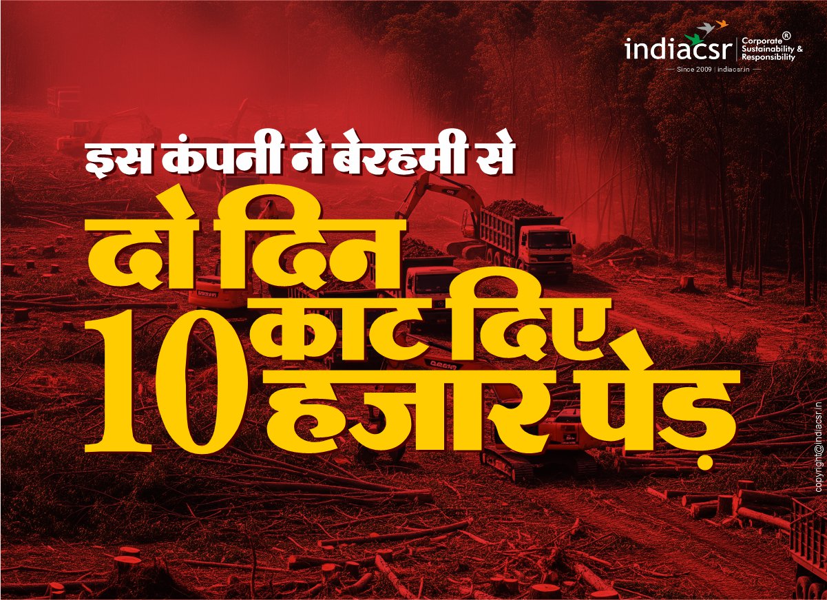 इस कंपनी ने बेरहमी से दो दिन में काट दिए 10 हजार पेड़ 1 India CSR