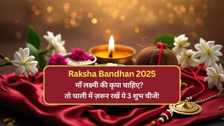 Raksha Bandhan 2025: माँ लक्ष्मी की कृपा चाहिए? तो थाली में ज़रूर रखें ये 3 शुभ चीजें!