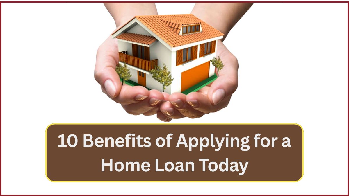 10 Benefits of Applying for a Home Loan Today 1 10 Benefits of Applying for a Home Loan Today
