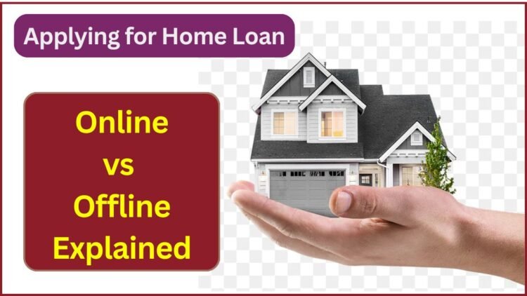 Applying for Home Loan in 2025: Online vs Offline Explained