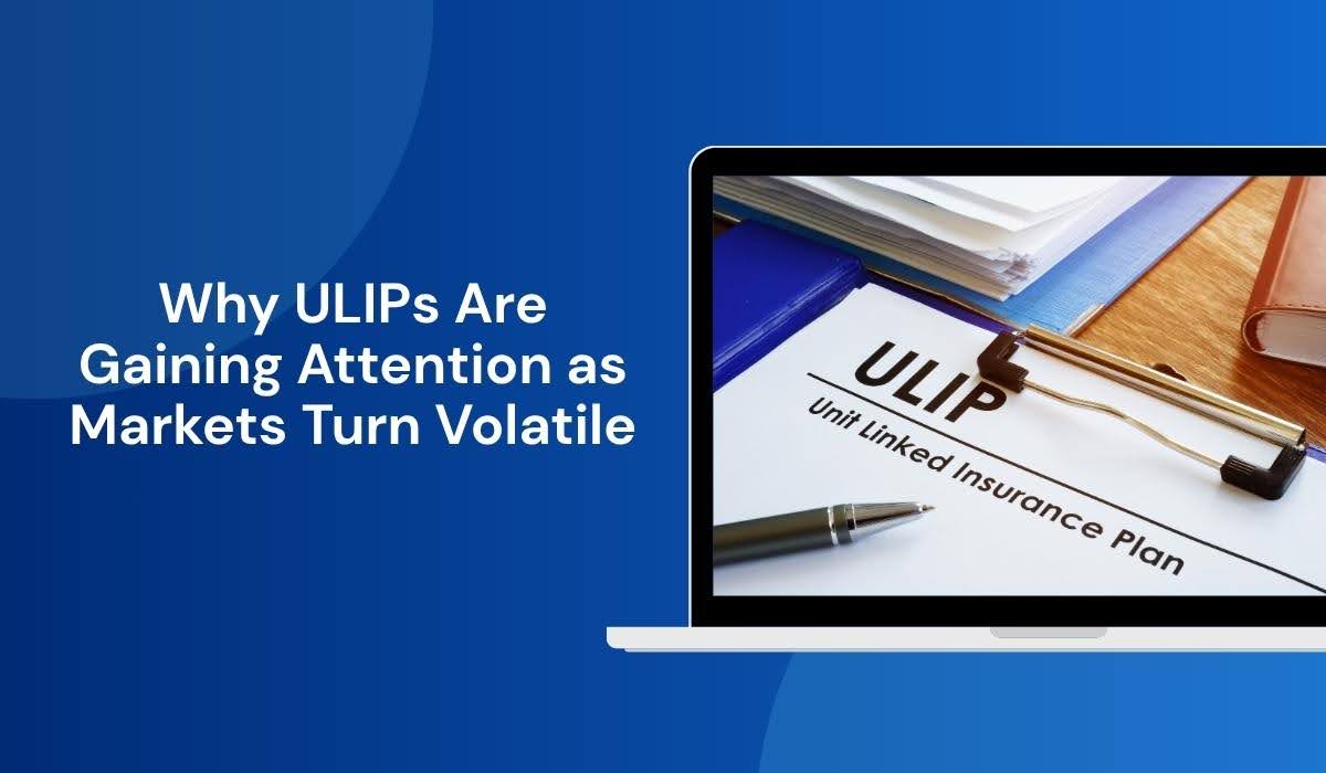 Why ULIPs Are Gaining Attention as Markets Turn Volatile