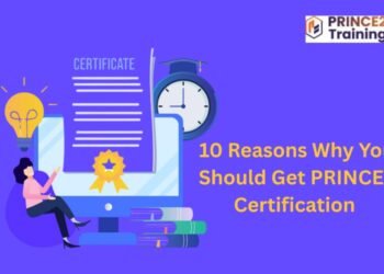 10 Reasons Why You Should Get PRINCE2 Certification