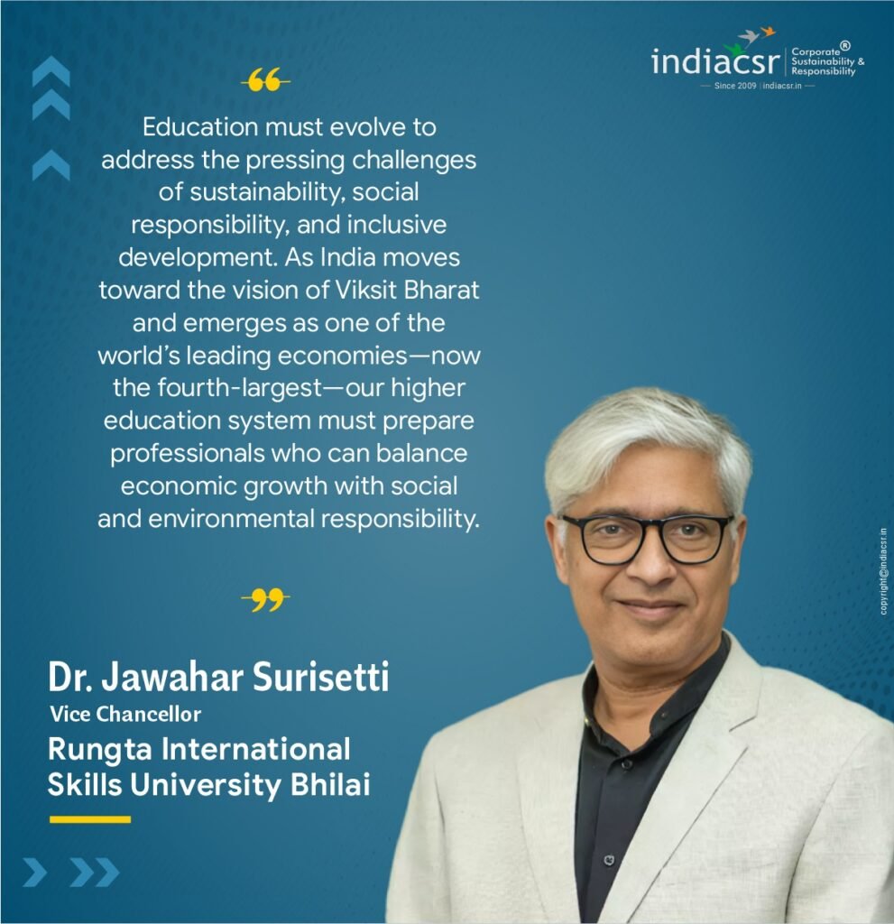 Dr. Jawahar Surisetti, Vice Chancellor of Rungta International Skills University, said, "Education must evolve to address the pressing challenges of sustainability, social responsibility, and inclusive development. As India moves toward the vision of Viksit Bharat and emerges as one of the world’s leading economies—now the fourth-largest—our higher education system must prepare professionals who can balance economic growth with social and environmental responsibility. The National Education Policy (NEP)encourages interdisciplinary learning and strong academia–industry partnerships, and this collaboration with India CSR reflects that spirit."