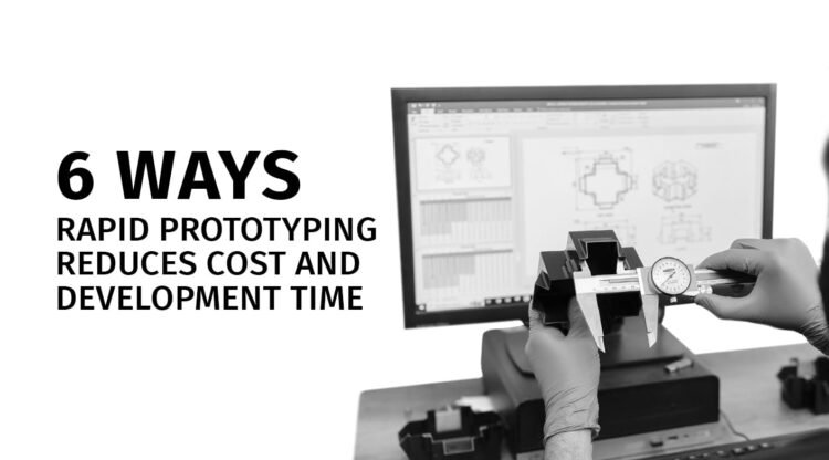 6 Ways Rapid Prototyping Reduces Cost and Development Time